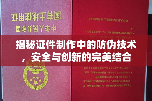 涉县揭秘证件制作中的防伪技术，安全与创新的完美结合