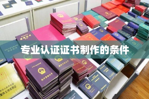 涉县专业认证证书制作的条件