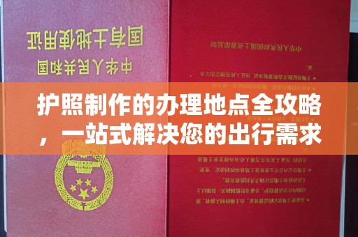 涉县护照制作的办理地点全攻略，一站式解决您的出行需求