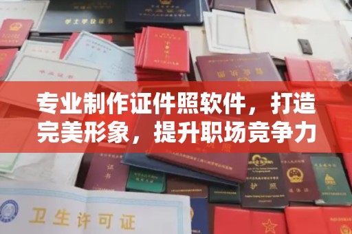 涉县专业制作证件照软件，打造完美形象，提升职场竞争力