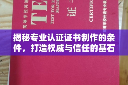 涉县揭秘专业认证证书制作的条件，打造权威与信任的基石