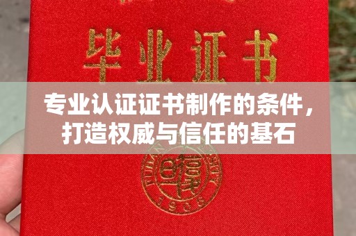 涉县专业认证证书制作的条件，打造权威与信任的基石