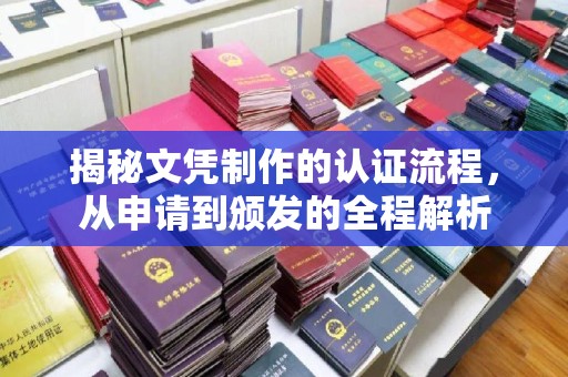 涉县揭秘文凭制作的认证流程，从申请到颁发的全程解析