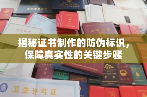 涉县揭秘证书制作的防伪标识，保障真实性的关键步骤
