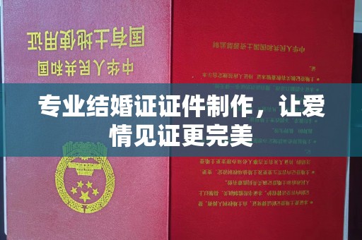 涉县专业结婚证证件制作，让爱情见证更完美
