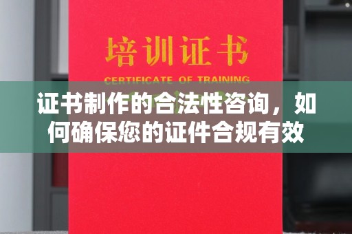 涉县证书制作的合法性咨询，如何确保您的证件合规有效