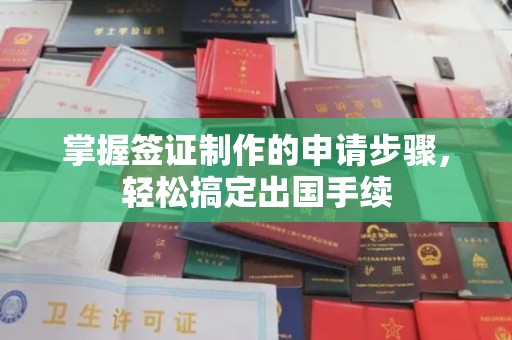涉县掌握签证制作的申请步骤，轻松搞定出国手续