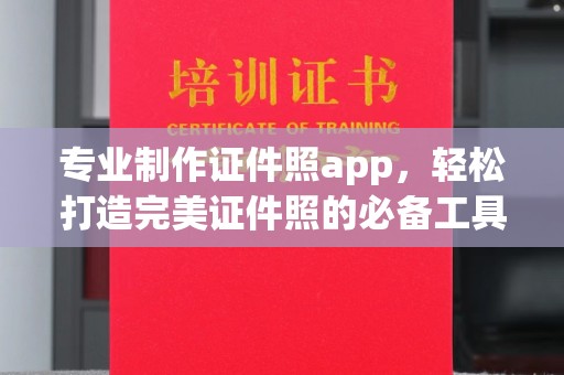 涉县专业制作证件照app，轻松打造完美证件照的必备工具