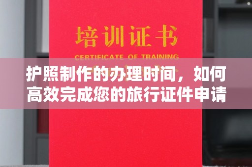 涉县护照制作的办理时间，如何高效完成您的旅行证件申请