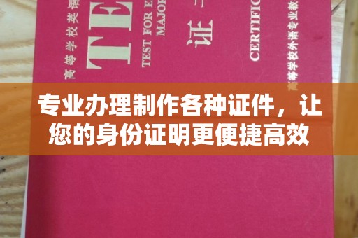 涉县专业办理制作各种证件，让您的身份证明更便捷高效