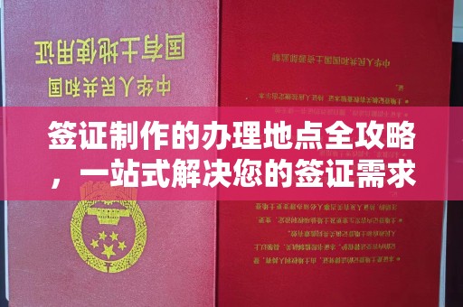 涉县签证制作的办理地点全攻略，一站式解决您的签证需求