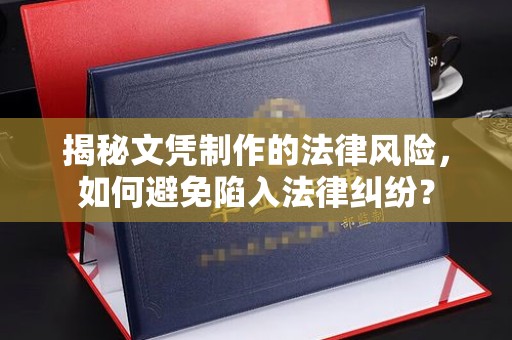 涉县揭秘文凭制作的法律风险，如何避免陷入法律纠纷？