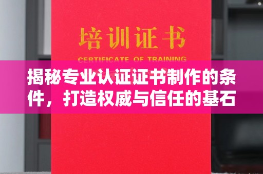 涉县揭秘专业认证证书制作的条件，打造权威与信任的基石