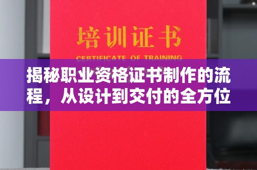 涉县揭秘职业资格证书制作的流程，从设计到交付的全方位解析