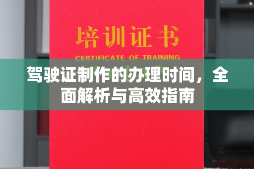 涉县驾驶证制作的办理时间，全面解析与高效指南