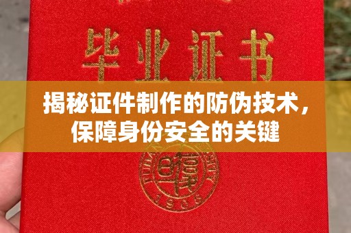 涉县揭秘证件制作的防伪技术，保障身份安全的关键