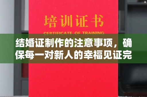 涉县结婚证制作的注意事项，确保每一对新人的幸福见证完美无瑕