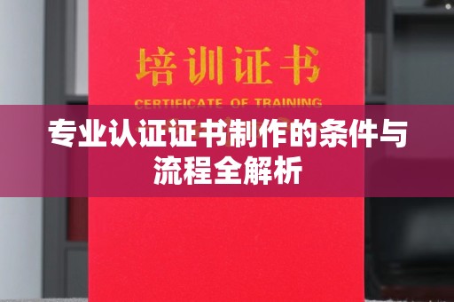 涉县专业认证证书制作的条件与流程全解析