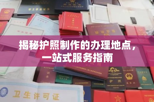 涉县揭秘护照制作的办理地点，一站式服务指南