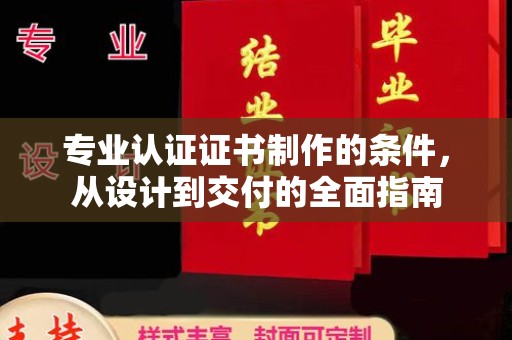 涉县专业认证证书制作的条件，从设计到交付的全面指南