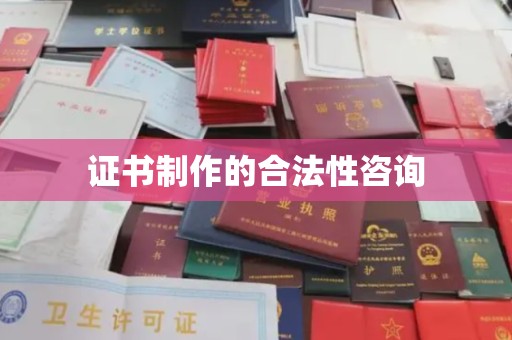 涉县证书制作的合法性咨询