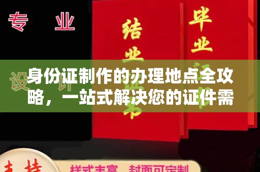 涉县身份证制作的办理地点全攻略，一站式解决您的证件需求